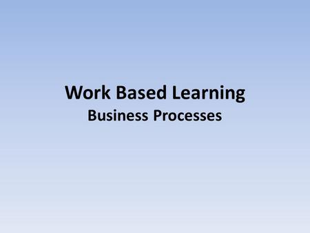 Work Based Learning Business Processes. Unit Leader Chrissy Ogilvie 0161-247-3979.