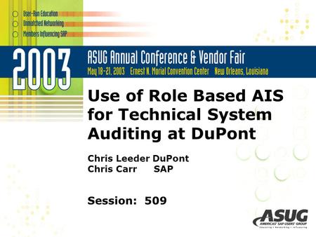 Use of Role Based AIS for Technical System Auditing at DuPont Chris Leeder DuPont Chris Carr	 SAP Session: 509.