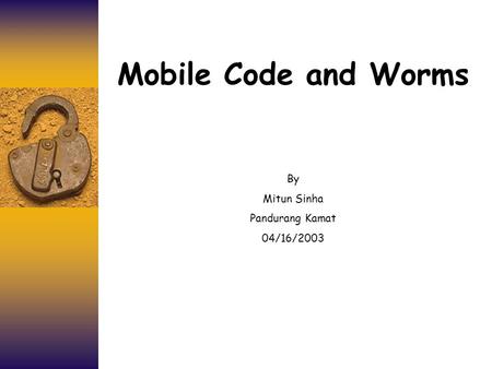 Mobile Code and Worms By Mitun Sinha Pandurang Kamat 04/16/2003.