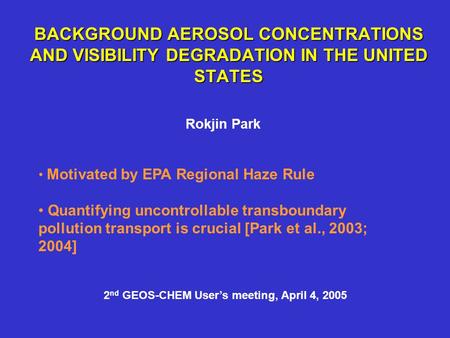 BACKGROUND AEROSOL CONCENTRATIONS AND VISIBILITY DEGRADATION IN THE UNITED STATES Rokjin Park Motivated by EPA Regional Haze Rule Quantifying uncontrollable.