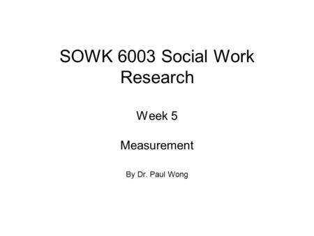 SOWK 6003 Social Work Research Week 5 Measurement By Dr. Paul Wong.