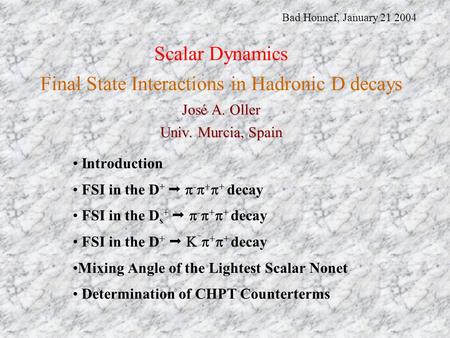 José A. Oller Univ. Murcia, Spain Scalar Dynamics Final State Interactions in Hadronic D decays José A. Oller Univ. Murcia, Spain Introduction FSI in the.