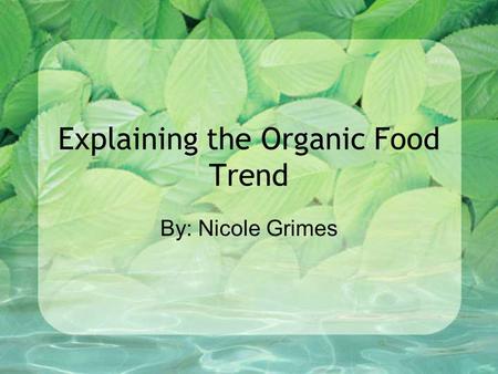 Explaining the Organic Food Trend By: Nicole Grimes.