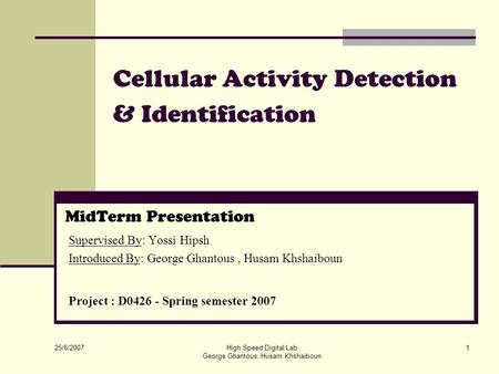 25/6/2007 High Speed Digital Lab George Ghantous, Husam Khshaiboun 1 Cellular Activity Detection & Identification MidTerm Presentation Supervised By: Yossi.