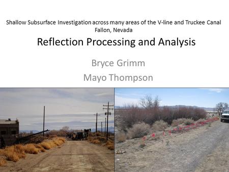 Reflection Processing and Analysis Bryce Grimm Mayo Thompson Shallow Subsurface Investigation across many areas of the V-line and Truckee Canal Fallon,