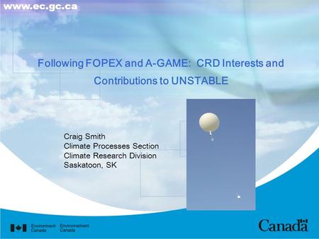 Following FOPEX and A-GAME: CRD Interests and Contributions to UNSTABLE Craig Smith Climate Processes Section Climate Research Division Saskatoon, SK www.ec.gc.ca.