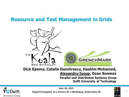 June 28, 2015 1 Resource and Test Management in Grids Rapid Prototyping in e-Science VL-e Workshop, Amsterdam, NL Dick Epema, Catalin Dumitrescu, Hashim.