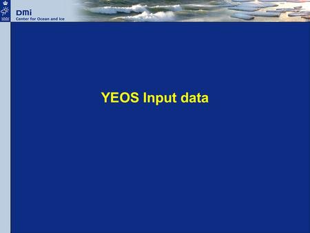 YEOS Input data. Required input data for models Waves: wind forcing, bathymetry Ocean-ice model: –Weather forcing –Bathymetry –Tidal harmonics –T/S climatology.