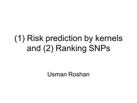 (1) Risk prediction by kernels and (2) Ranking SNPs Usman Roshan.