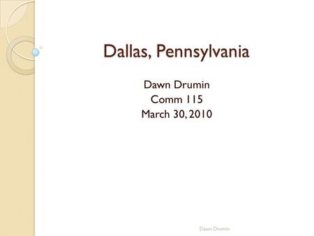 Dallas, Pennsylvania Dawn Drumin Comm 115 March 30, 2010 Dawn Drumin.