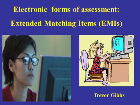 Electronic forms of assessment: Extended Matching Items (EMIs) Trevor Gibbs.