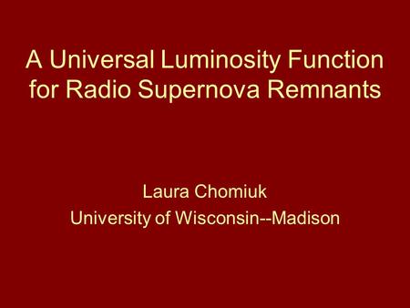 A Universal Luminosity Function for Radio Supernova Remnants Laura Chomiuk University of Wisconsin--Madison.