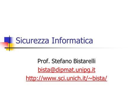 Sicurezza Informatica Prof. Stefano Bistarelli