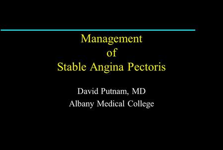 Management of Stable Angina Pectoris David Putnam, MD Albany Medical College.