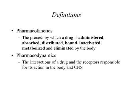 Definitions Pharmacokinetics –The process by which a drug is administered, absorbed, distributed, bound, inactivated, metabolized and eliminated by the.