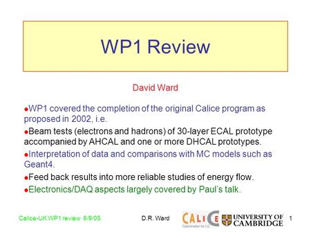1Calice-UK WP1 review 9/9/05D.R. Ward David Ward WP1 covered the completion of the original Calice program as proposed in 2002, i.e. Beam tests (electrons.
