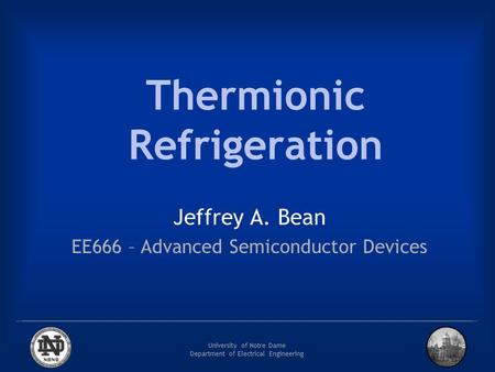 University of Notre Dame Department of Electrical Engineering Thermionic Refrigeration Jeffrey A. Bean EE666 – Advanced Semiconductor Devices.