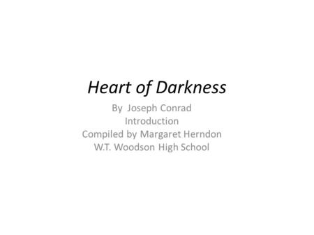 Heart of Darkness By Joseph Conrad Introduction Compiled by Margaret Herndon W.T. Woodson High School.