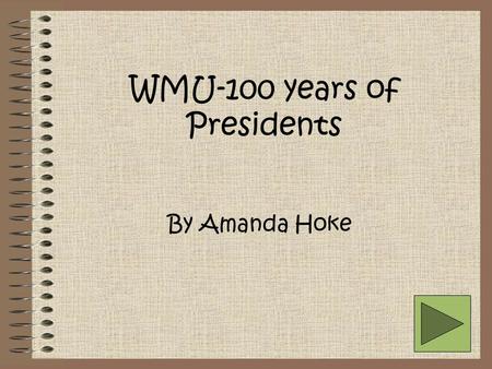 By Amanda Hoke WMU-100 years of Presidents Dr. Dwight B. Waldo April 1, 1904-Sept. 1, 1936 Principal of the Western State Normal School Served 32 years.