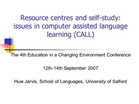 Resource centres and self-study: issues in computer assisted language learning (CALL) The 4th Education in a Changing Environment Conference 12th-14th.