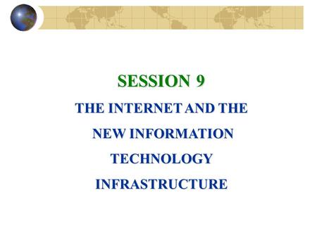 SESSION 9 THE INTERNET AND THE NEW INFORMATION NEW INFORMATIONTECHNOLOGYINFRASTRUCTURE.