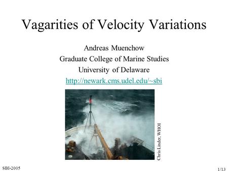 SBI-2005 1/13 Vagarities of Velocity Variations Andreas Muenchow Graduate College of Marine Studies University of Delaware