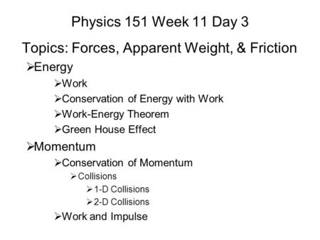 Physics 151 Week 11 Day 3 Topics: Forces, Apparent Weight, & Friction  Energy  Work  Conservation of Energy with Work  Work-Energy Theorem  Green.