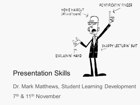 Presentation Skills Dr. Mark Matthews, Student Learning Development 7 th & 11 th November.