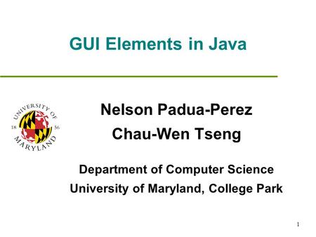 1 GUI Elements in Java Nelson Padua-Perez Chau-Wen Tseng Department of Computer Science University of Maryland, College Park.