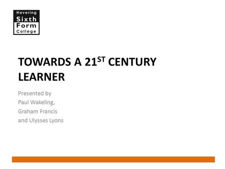 TOWARDS A 21 ST CENTURY LEARNER Presented by Paul Wakeling, Graham Francis and Ulysses Lyons.