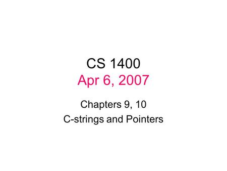 CS 1400 Apr 6, 2007 Chapters 9, 10 C-strings and Pointers.