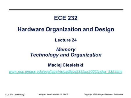ECE 232 L24.Memory.1 Adapted from Patterson 97 ©UCBCopyright 1998 Morgan Kaufmann Publishers ECE 232 Hardware Organization and Design Lecture 24 Memory.