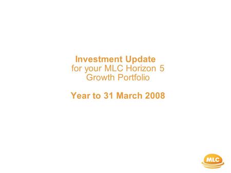 Investment Update for your MLC Horizon 5 Growth Portfolio Year to 31 March 2008.