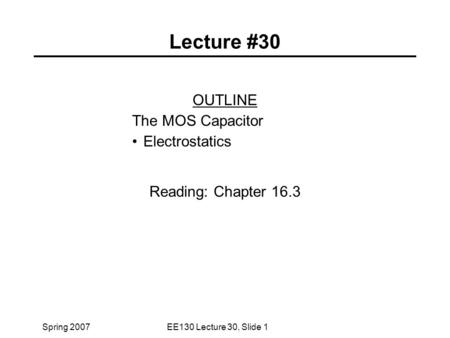 Spring 2007EE130 Lecture 30, Slide 1 Lecture #30 OUTLINE The MOS Capacitor Electrostatics Reading: Chapter 16.3.