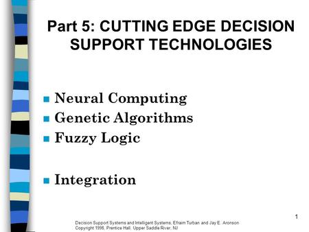 1 Part 5: CUTTING EDGE DECISION SUPPORT TECHNOLOGIES n Neural Computing n Genetic Algorithms n Fuzzy Logic n Integration Decision Support Systems and Intelligent.