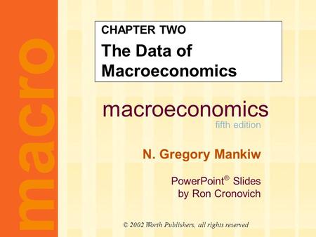 Macroeconomics fifth edition N. Gregory Mankiw PowerPoint ® Slides by Ron Cronovich CHAPTER TWO The Data of Macroeconomics macro © 2002 Worth Publishers,