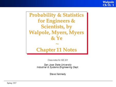 Probability & Statistics for Engineers & Scientists, by Walpole, Myers, Myers & Ye ~ Chapter 11 Notes Class notes for ISE 201 San Jose State University.