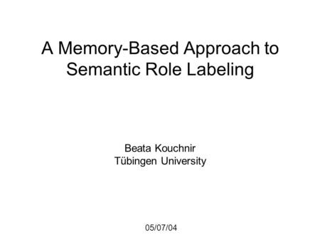 A Memory-Based Approach to Semantic Role Labeling Beata Kouchnir Tübingen University 05/07/04.