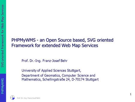 SVG oriented Framework for Web Map Services 1 PHPMyWMS Prof. Dr.-Ing. Franz-Josef Behr PHPMyWMS - an Open Source based, SVG oriented Framework for extended.