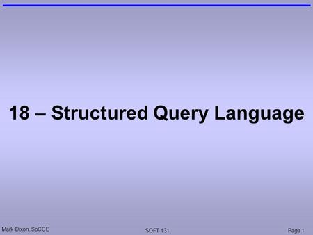 Mark Dixon, SoCCE SOFT 131Page 1 18 – Structured Query Language.