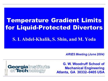 Temperature Gradient Limits for Liquid-Protected Divertors S. I. Abdel-Khalik, S. Shin, and M. Yoda ARIES Meeting (June 2004) G. W. Woodruff School of.