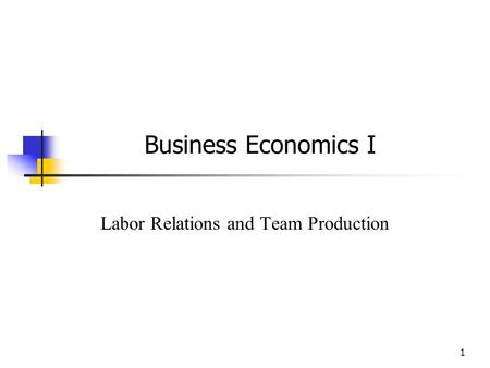 1 Business Economics I Labor Relations and Team Production.