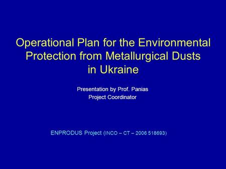 Operational Plan for the Environmental Protection from Metallurgical Dusts in Ukraine ENPRODUS Project ( INCO – CT – 2006 518693) Presentation by Prof.