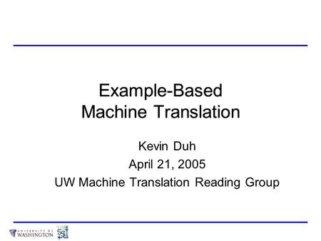 Example-Based Machine Translation Kevin Duh April 21, 2005 UW Machine Translation Reading Group.