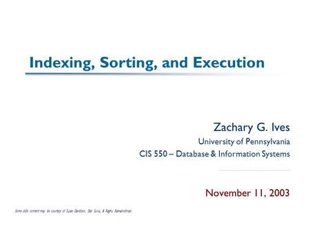 Indexing, Sorting, and Execution Zachary G. Ives University of Pennsylvania CIS 550 – Database & Information Systems November 11, 2003 Some slide content.