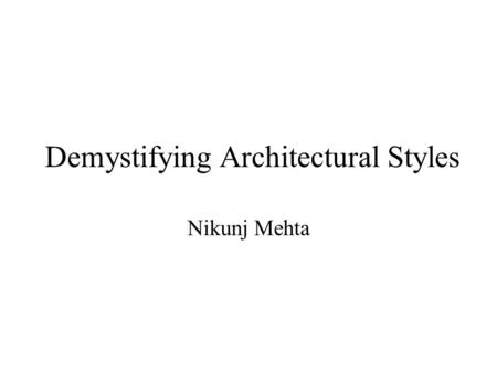 Demystifying Architectural Styles Nikunj Mehta 3/11/02Demystifying Architectural Styles2 Architectural Styles Characterize –Structure, i.e. external.
