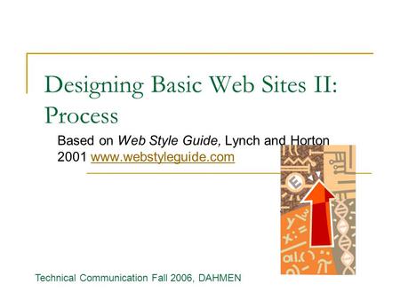 Designing Basic Web Sites II: Process Based on Web Style Guide, Lynch and Horton 2001 www.webstyleguide.comwww.webstyleguide.com Technical Communication.