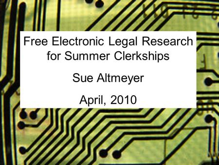 Free Electronic Legal Research for Summer Clerkships Sue Altmeyer April, 2010.