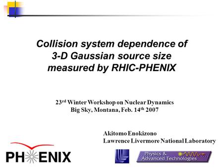 Collision system dependence of 3-D Gaussian source size measured by RHIC-PHENIX Akitomo Enokizono Lawrence Livermore National Laboratory 23 rd Winter Workshop.