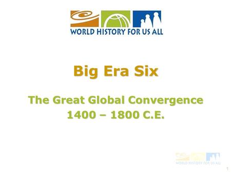 1 The Great Global Convergence 1400 – 1800 C.E. Big Era Six.